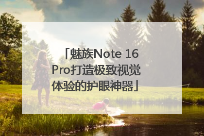 魅族Note 16 Pro打造极致视觉体验的护眼神器