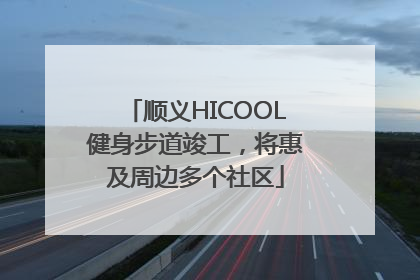 顺义HICOOL健身步道竣工，将惠及周边多个社区