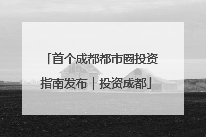 首个成都都市圈投资指南发布｜投资成都