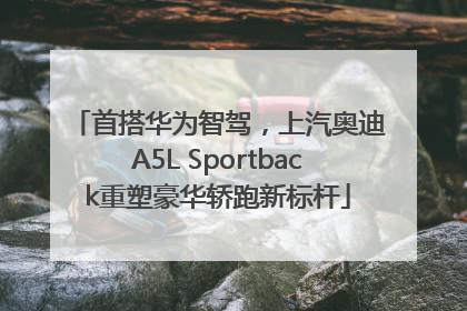 首搭华为智驾，上汽奥迪A5L Sportback重塑豪华轿跑新标杆