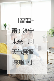 高温+雨！济宁未来一周天气预报来啦→