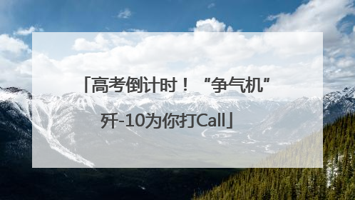 高考倒计时！“争气机”歼-10为你打Call
