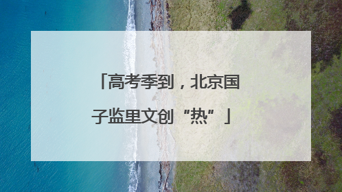 高考季到，北京国子监里文创“热”