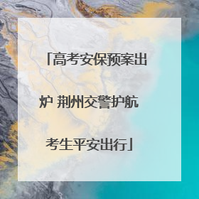 高考安保预案出炉 荆州交警护航考生平安出行