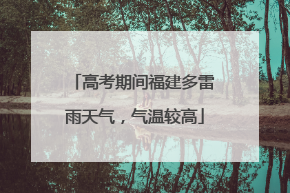 高考期间福建多雷雨天气，气温较高
