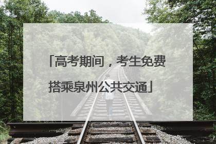 高考期间，考生免费搭乘泉州公共交通