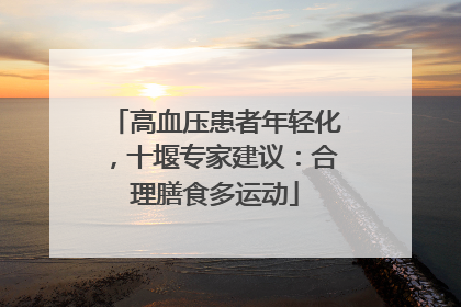高血压患者年轻化，十堰专家建议：合理膳食多运动