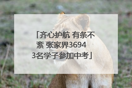齐心护航 有条不紊 张家界36943名学子参加中考
