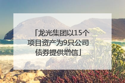 龙光集团以15个项目资产为9只公司债券提供增信