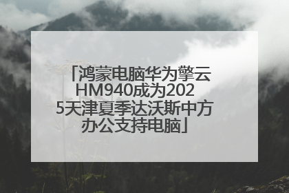 鸿蒙电脑华为擎云 HM940成为2025天津夏季达沃斯中方办公支持电脑
