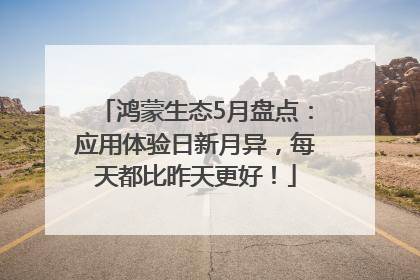 鸿蒙生态5月盘点：应用体验日新月异，每天都比昨天更好！