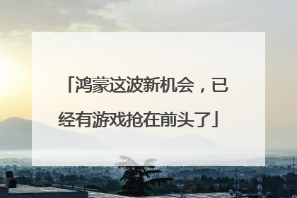 鸿蒙这波新机会，已经有游戏抢在前头了