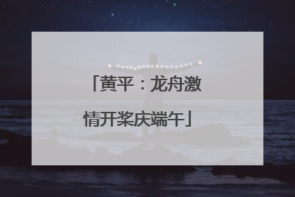 黄平：龙舟激情开桨庆端午