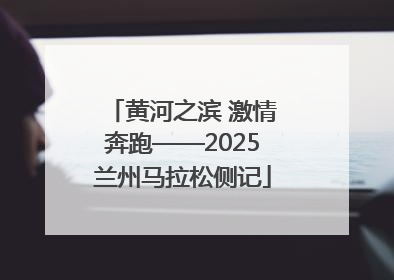 黄河之滨 激情奔跑——2025兰州马拉松侧记