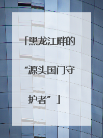 黑龙江畔的“源头国门守护者”