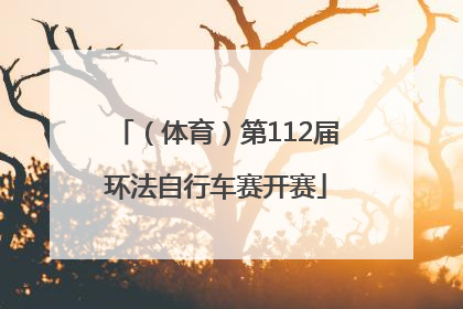 （体育）第112届环法自行车赛开赛