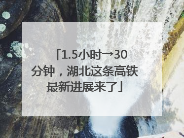 1.5小时→30分钟，湖北这条高铁最新进展来了