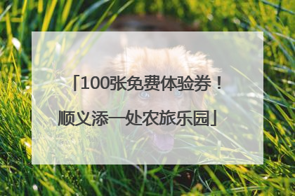 100张免费体验券！顺义添一处农旅乐园