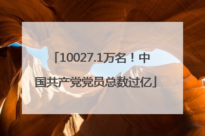10027.1万名！中国共产党党员总数过亿