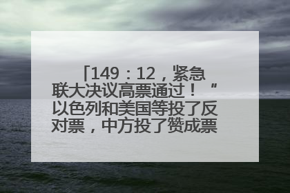 149：12，紧急联大决议高票通过！“以色列和美国等投了反对票，中方投了赞成票，19国弃权”