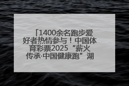 1400余名跑步爱好者热情参与！中国体育彩票2025“薪火传承·中国健康跑”湖南靖州站激情开赛