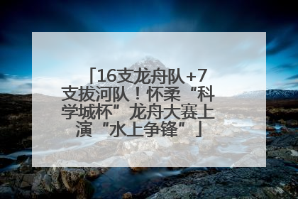 16支龙舟队+7支拔河队！怀柔“科学城杯”龙舟大赛上演“水上争锋”