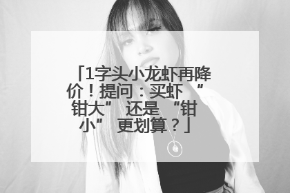 1字头小龙虾再降价！提问：买虾 “钳大” 还是 “钳小” 更划算？