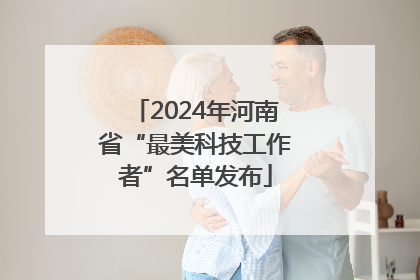 2024年河南省“最美科技工作者”名单发布