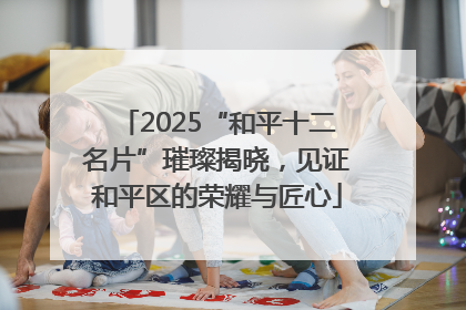 2025“和平十二名片”璀璨揭晓，见证和平区的荣耀与匠心