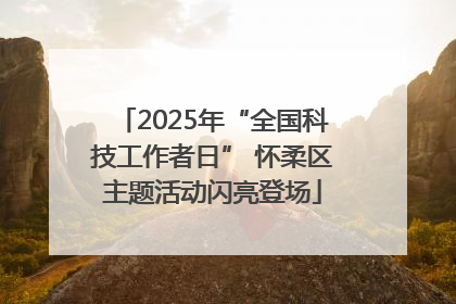 2025年“全国科技工作者日” 怀柔区主题活动闪亮登场