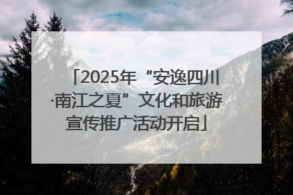 2025年“安逸四川·南江之夏”文化和旅游宣传推广活动开启