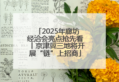 2025年廊坊经洽会亮点抢先看丨京津冀三地将开展“链”上招商