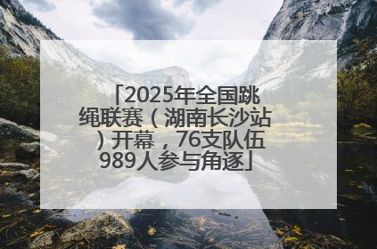 2025年全国跳绳联赛（湖南长沙站）开幕，76支队伍989人参与角逐