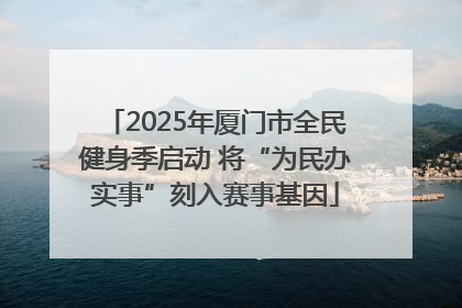 2025年厦门市全民健身季启动 将“为民办实事”刻入赛事基因