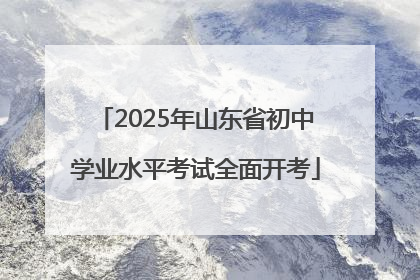 2025年山东省初中学业水平考试全面开考