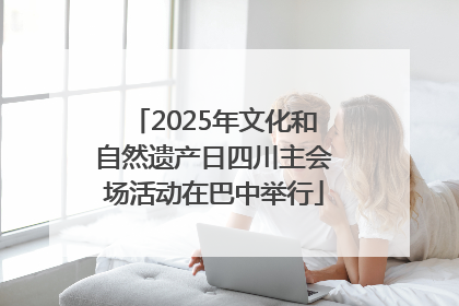2025年文化和自然遗产日四川主会场活动在巴中举行