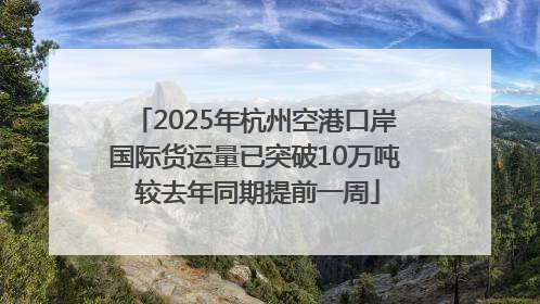 2025年杭州空港口岸国际货运量已突破10万吨 较去年同期提前一周
