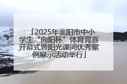 2025年襄阳市中小学生“向阳杯”体育竞赛开幕式暨阳光课间优秀案例展示活动举行