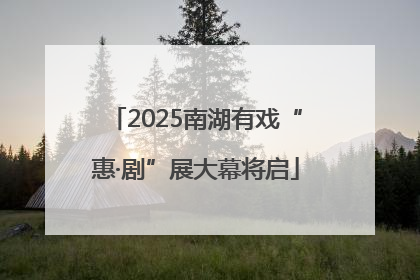 2025南湖有戏“惠·剧”展大幕将启