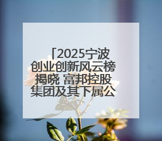 2025宁波创业创新风云榜揭晓 富邦控股集团及其下属公司上榜
