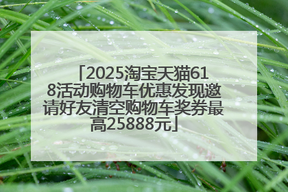 2025淘宝天猫618活动购物车优惠发现邀请好友清空购物车奖券最高25888元