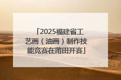 2025福建省工艺画（油画）制作技能竞赛在莆田开赛