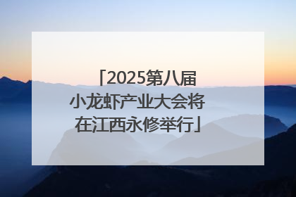 2025第八届小龙虾产业大会将在江西永修举行