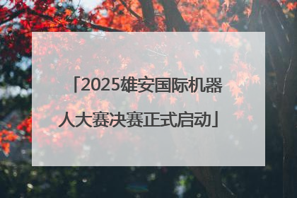2025雄安国际机器人大赛决赛正式启动