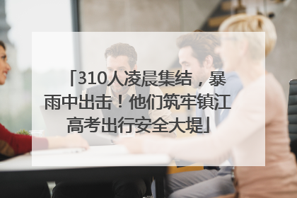 310人凌晨集结，暴雨中出击！他们筑牢镇江高考出行安全大堤