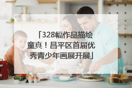 328幅作品描绘童真！昌平区首届优秀青少年画展开展