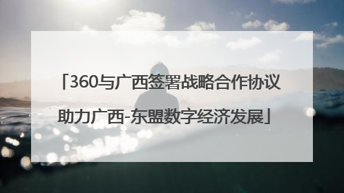 360与广西签署战略合作协议 助力广西-东盟数字经济发展