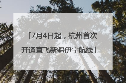 7月4日起，杭州首次开通直飞新疆伊宁航线