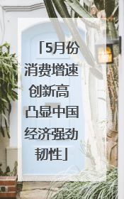5月份消费增速创新高 凸显中国经济强劲韧性