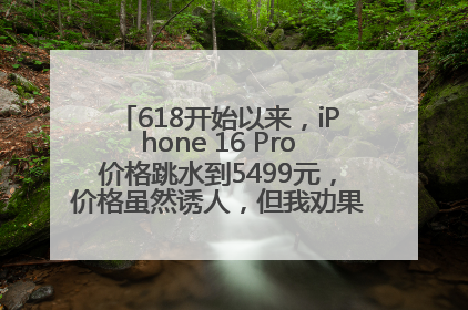 618开始以来，iPhone 16 Pro价格跳水到5499元，价格虽然诱人，但我劝果粉们再等等！